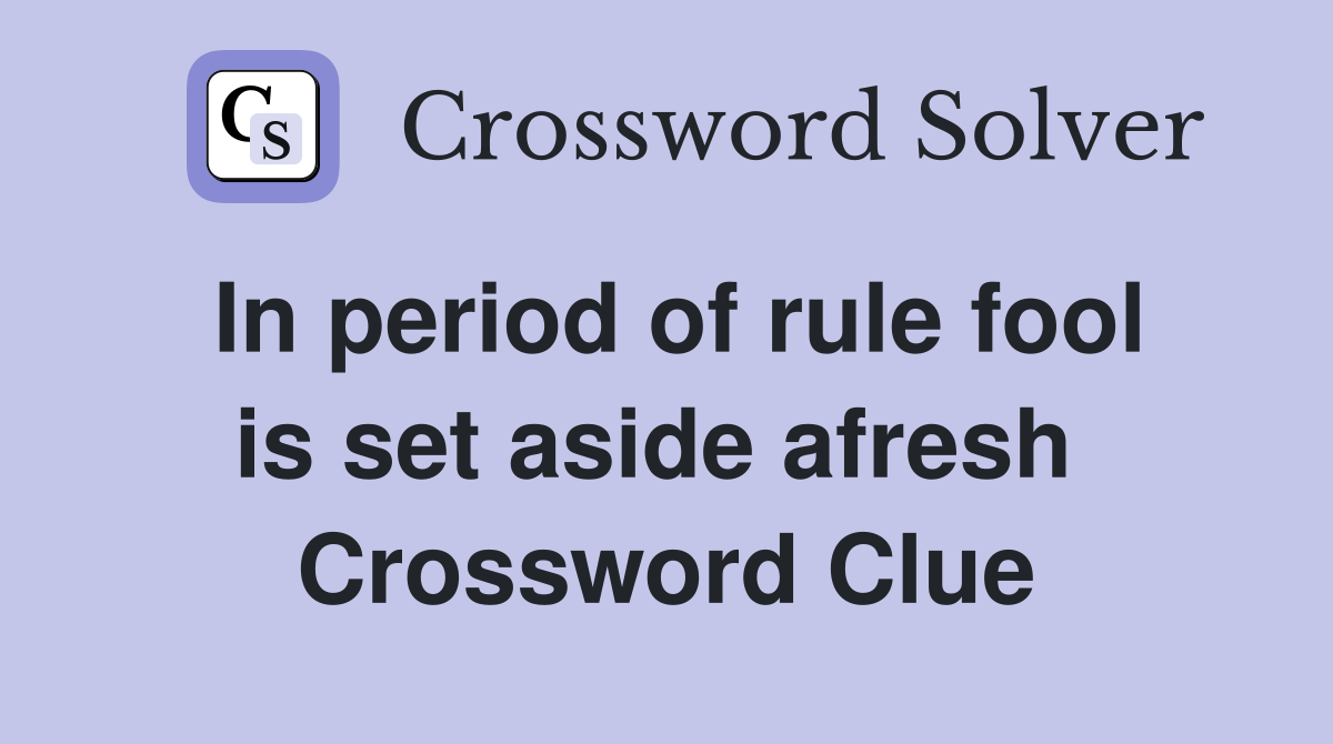 In period of rule fool is set aside afresh  Crossword Clue