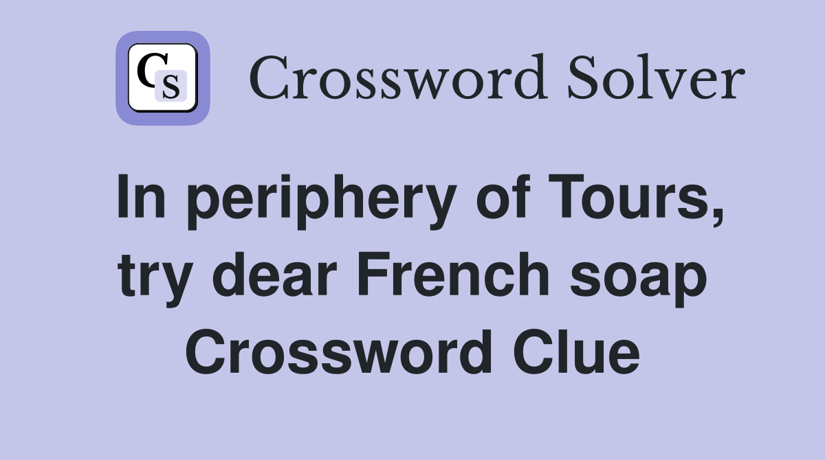 In periphery of Tours, try dear French soap Crossword Clue