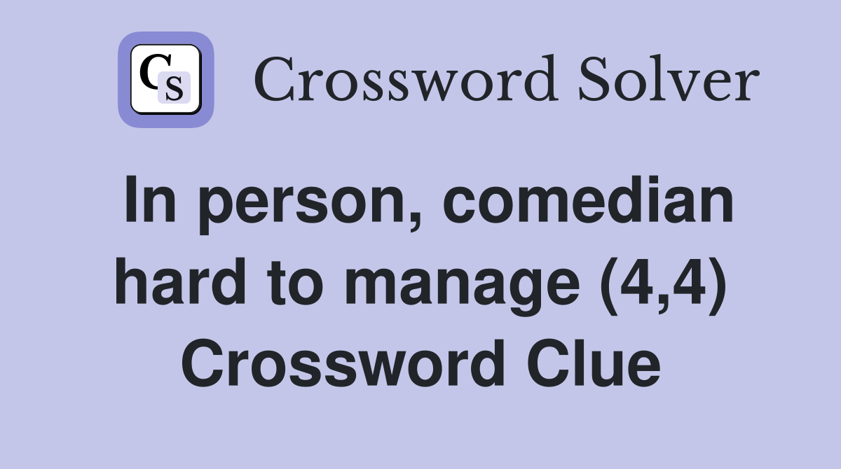 In person, comedian hard to manage (4,4) Crossword Clue