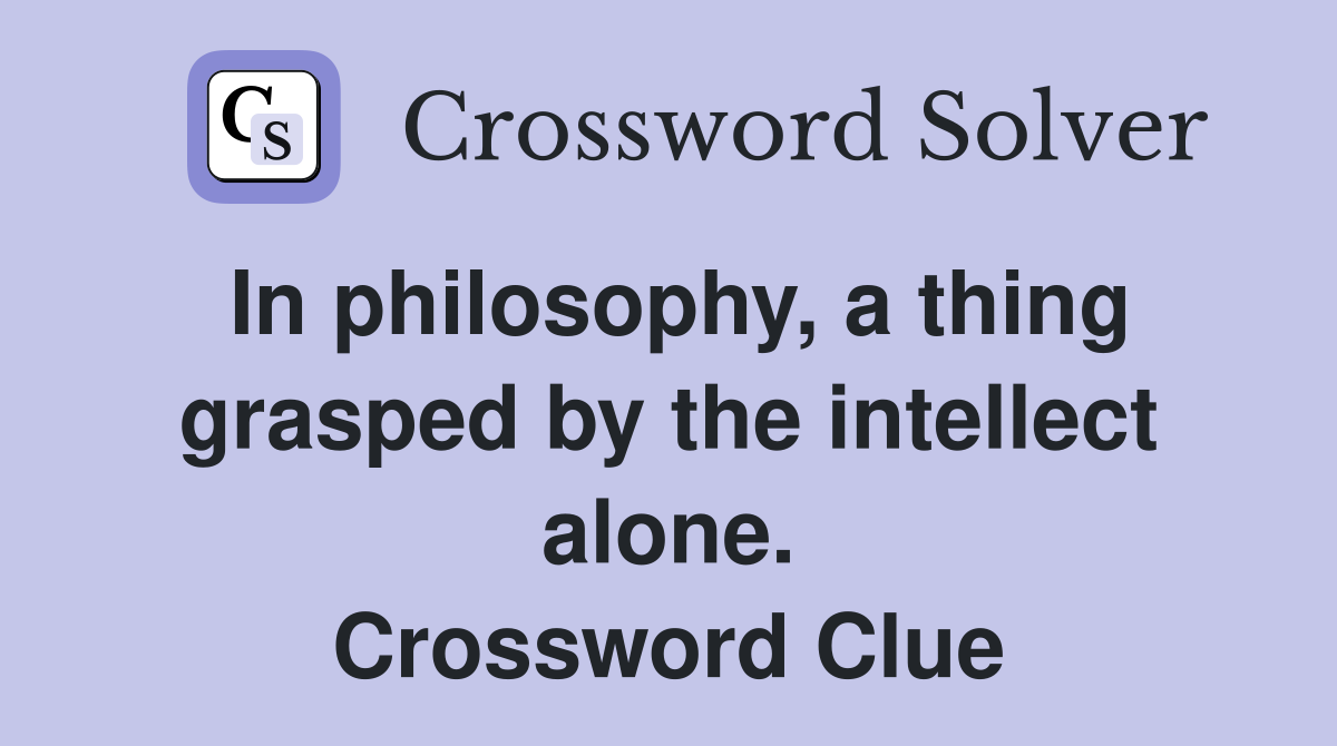 In philosophy, a thing grasped by the intellect alone. Crossword Clue