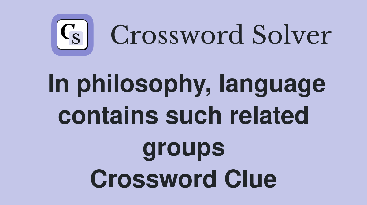 In philosophy, language contains such related groups Crossword Clue
