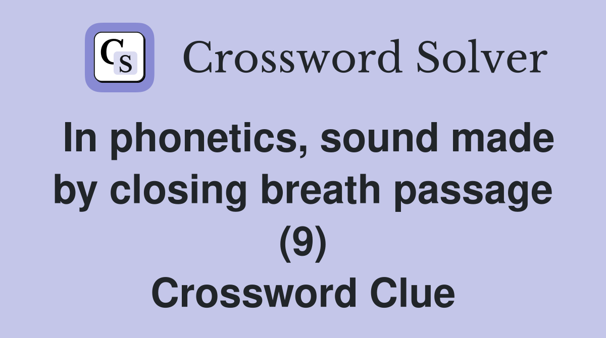 In phonetics, sound made by closing breath passage (9) Crossword Clue