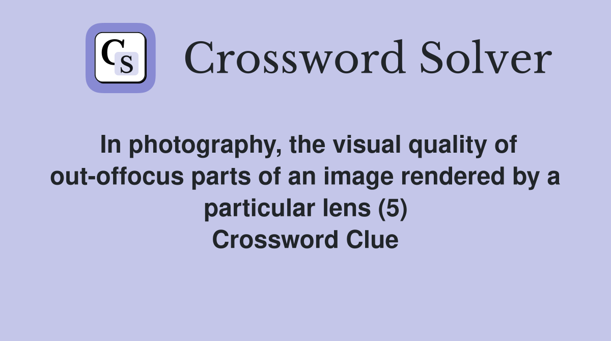 In photography, the visual quality of out-offocus parts of an image rendered by a particular lens (5) Crossword Clue