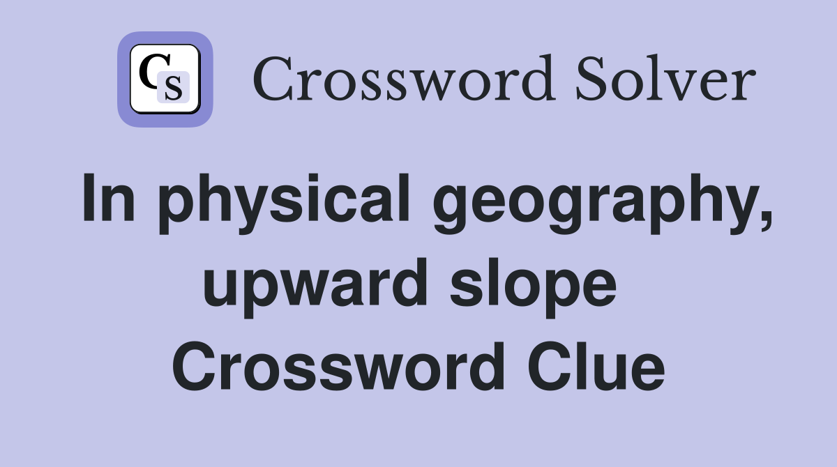 In physical geography, upward slope  Crossword Clue
