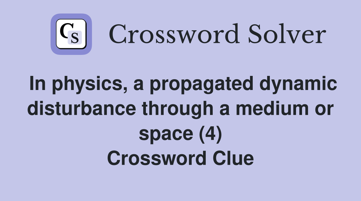 In physics, a propagated dynamic disturbance through a medium or space (4) Crossword Clue