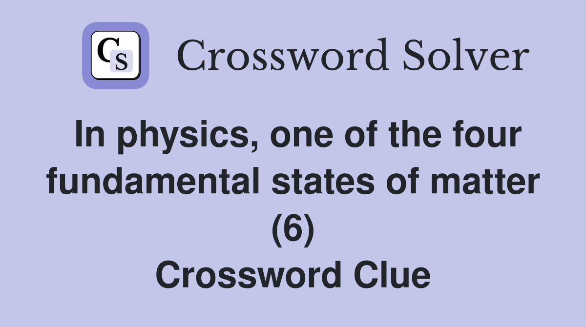 In physics, one of the four fundamental states of matter (6) Crossword Clue