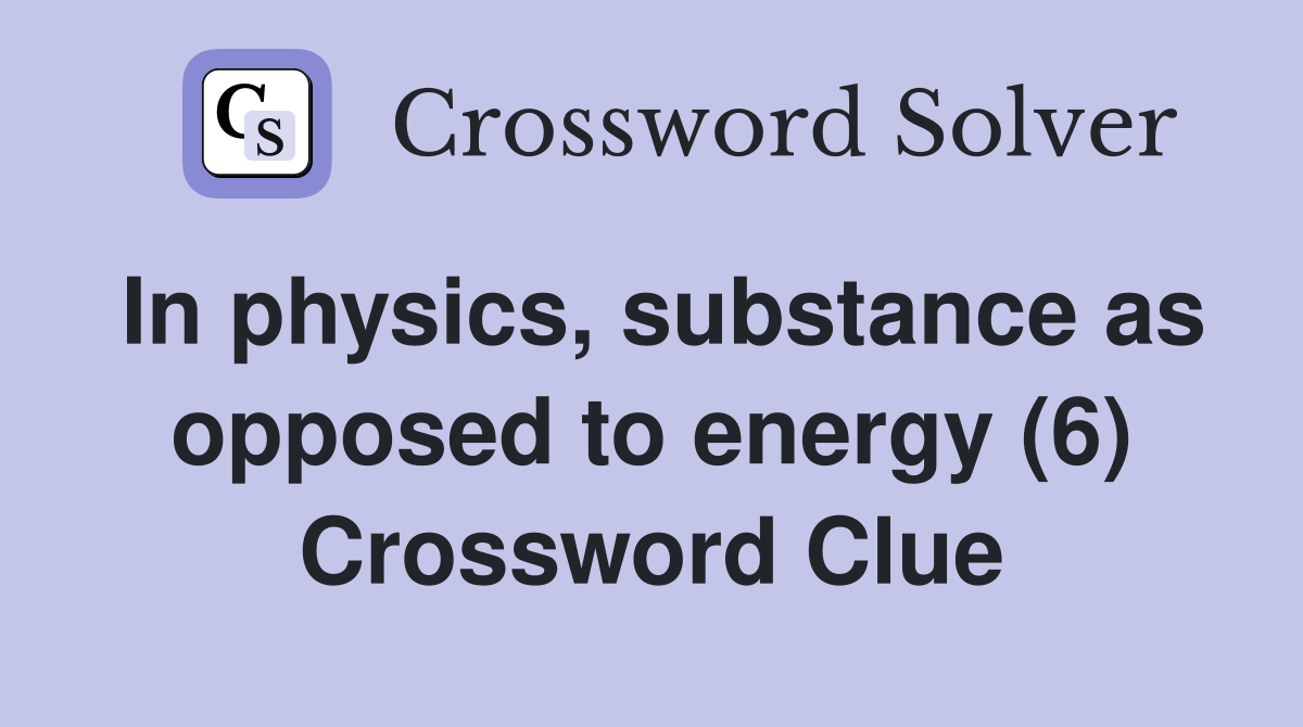 In physics, substance as opposed to energy (6) Crossword Clue