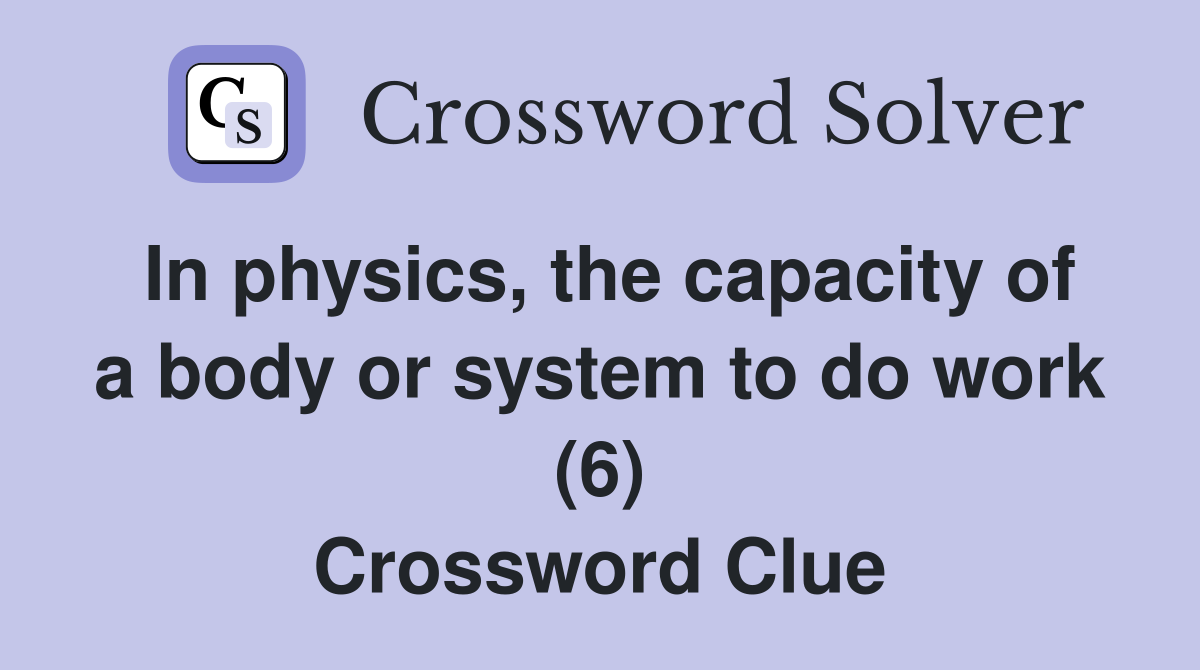 In physics, the capacity of a body or system to do work (6) Crossword Clue
