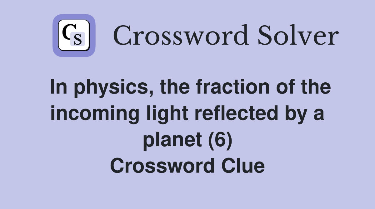 In physics, the fraction of the incoming light reflected by a planet (6) Crossword Clue