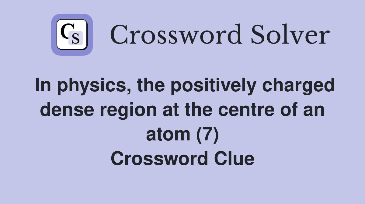 In physics, the positively charged dense region at the centre of an atom (7) Crossword Clue