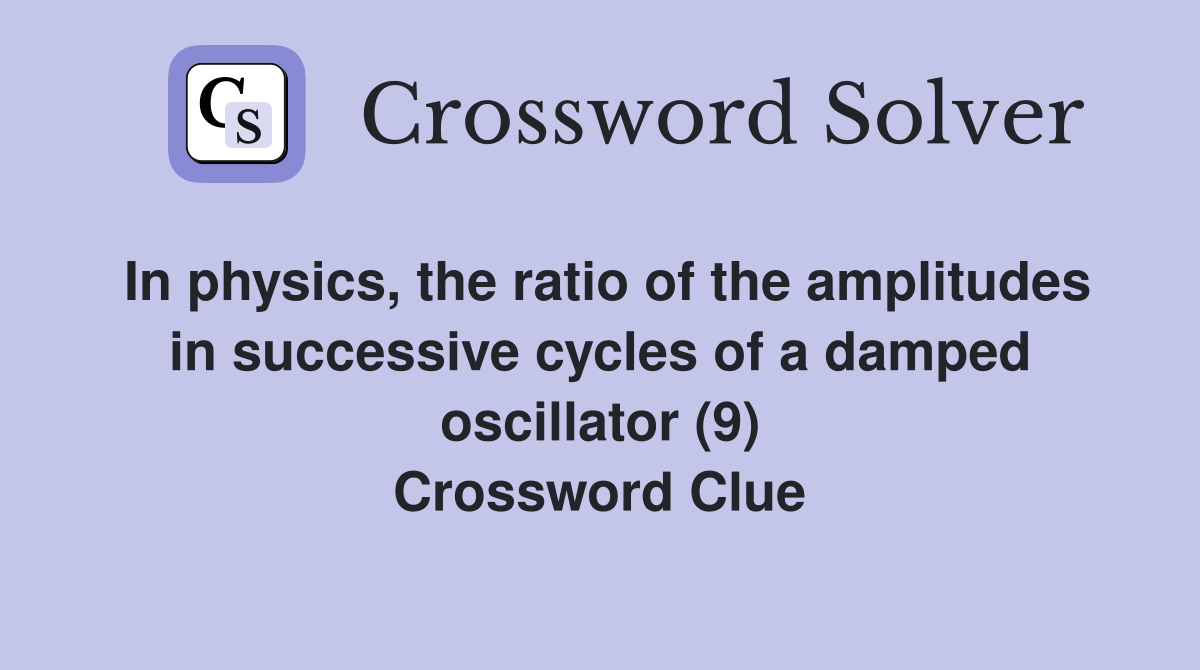 In physics, the ratio of the amplitudes in successive cycles of a damped oscillator (9) Crossword Clue