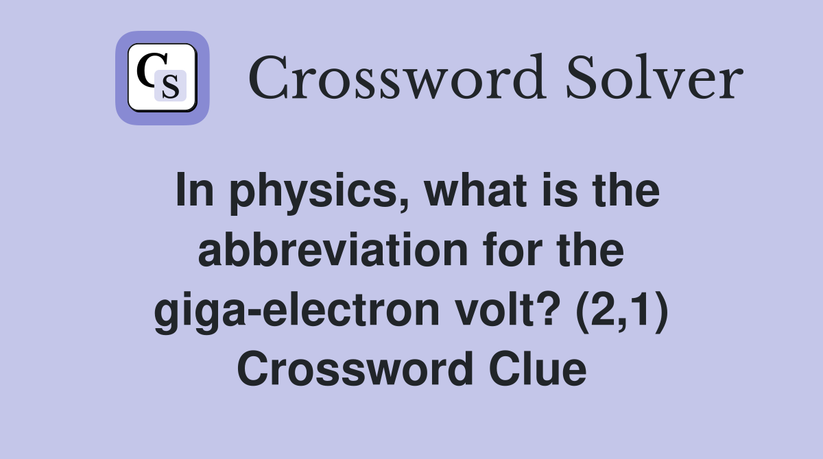 In physics, what is the abbreviation for the giga-electron volt? (2,1) Crossword Clue