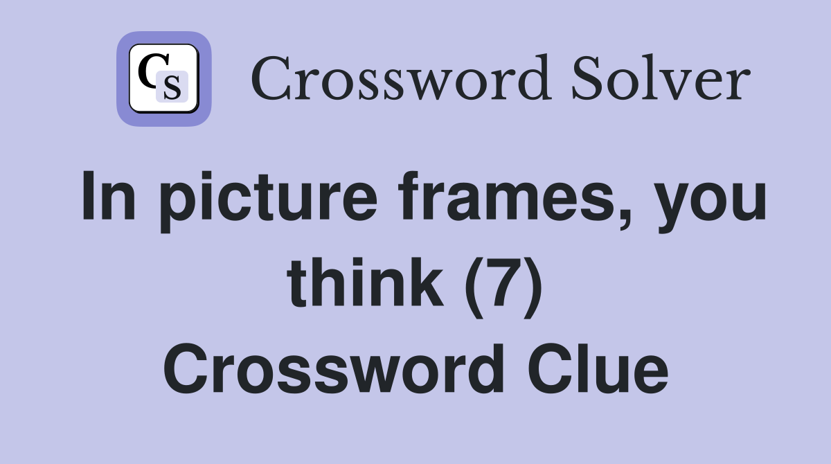 In picture frames, you think (7) Crossword Clue