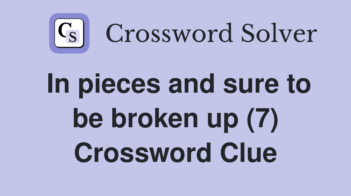 In pieces and sure to be broken up (7) Crossword Clue