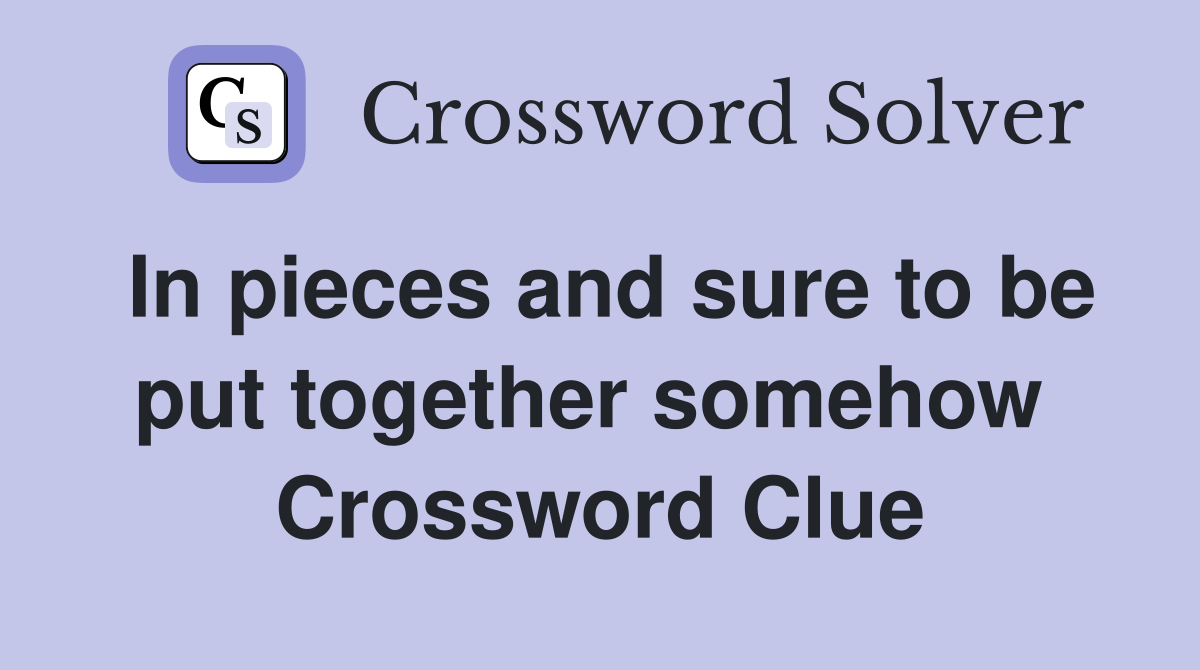In pieces and sure to be put together somehow  Crossword Clue