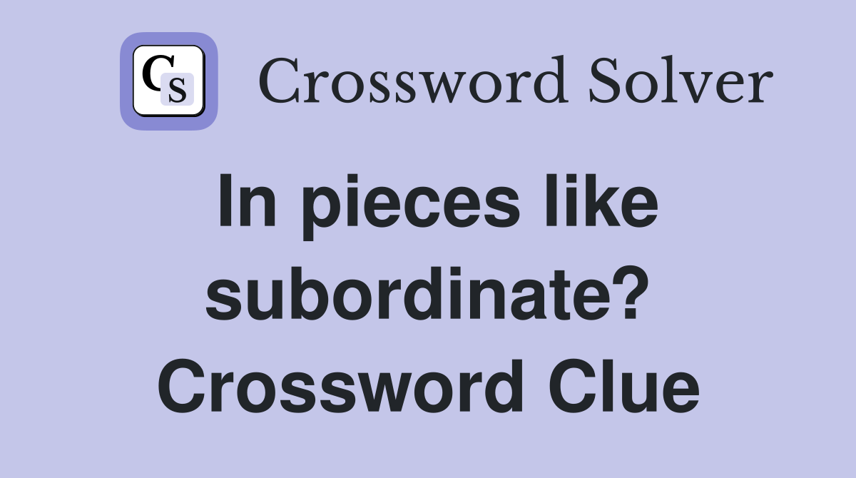 In pieces like subordinate? Crossword Clue