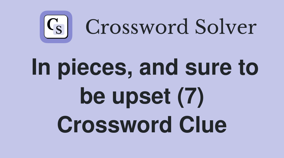 In pieces, and sure to be upset (7) Crossword Clue