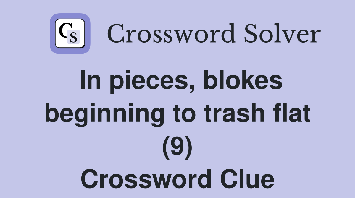 In pieces, blokes beginning to trash flat (9) Crossword Clue