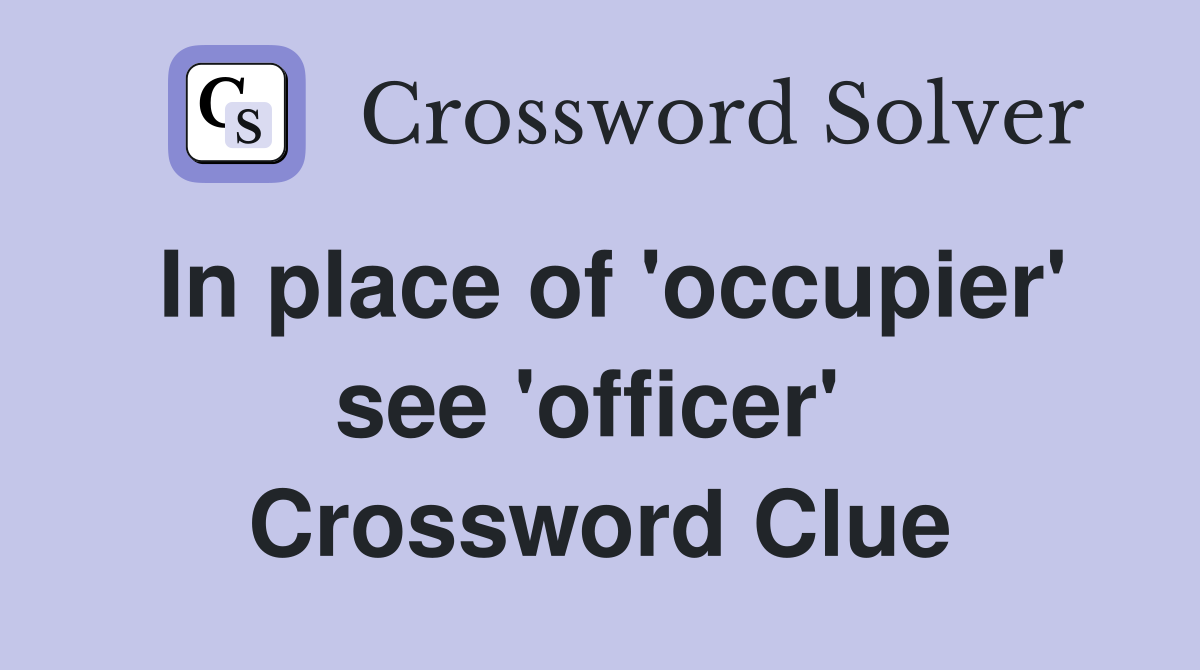 In place of 'occupier' see 'officer'  Crossword Clue