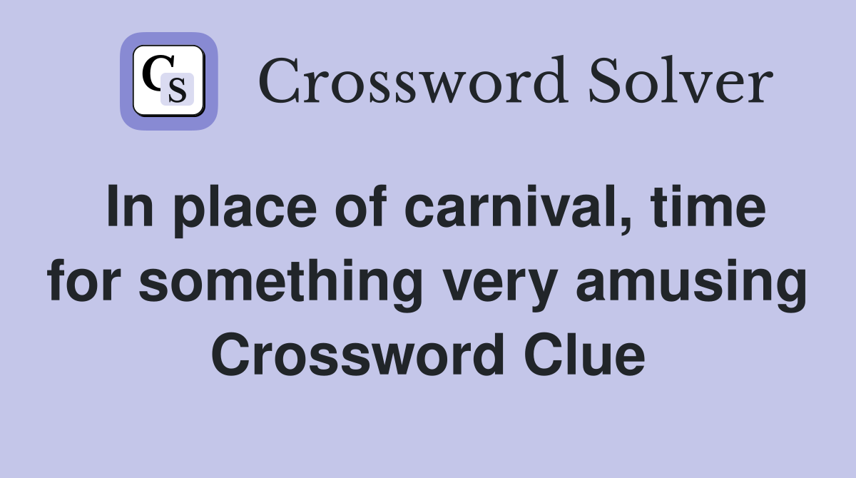 In place of carnival, time for something very amusing Crossword Clue