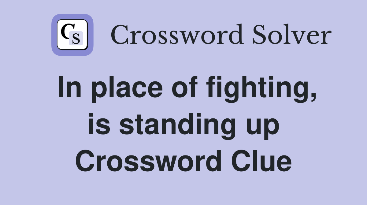 In place of fighting, is standing up Crossword Clue