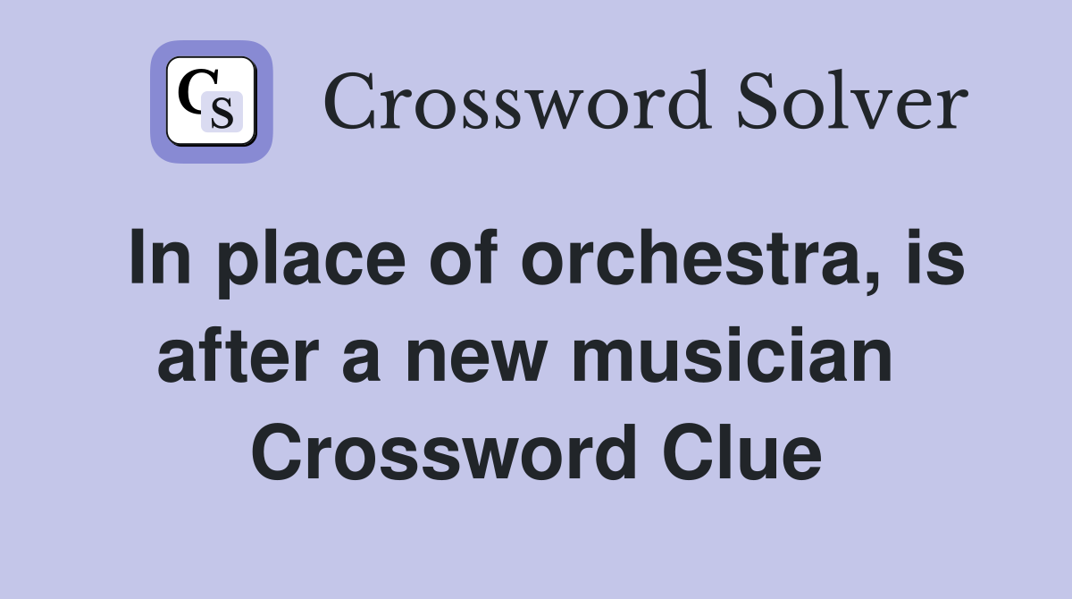 In place of orchestra, is after a new musician  Crossword Clue