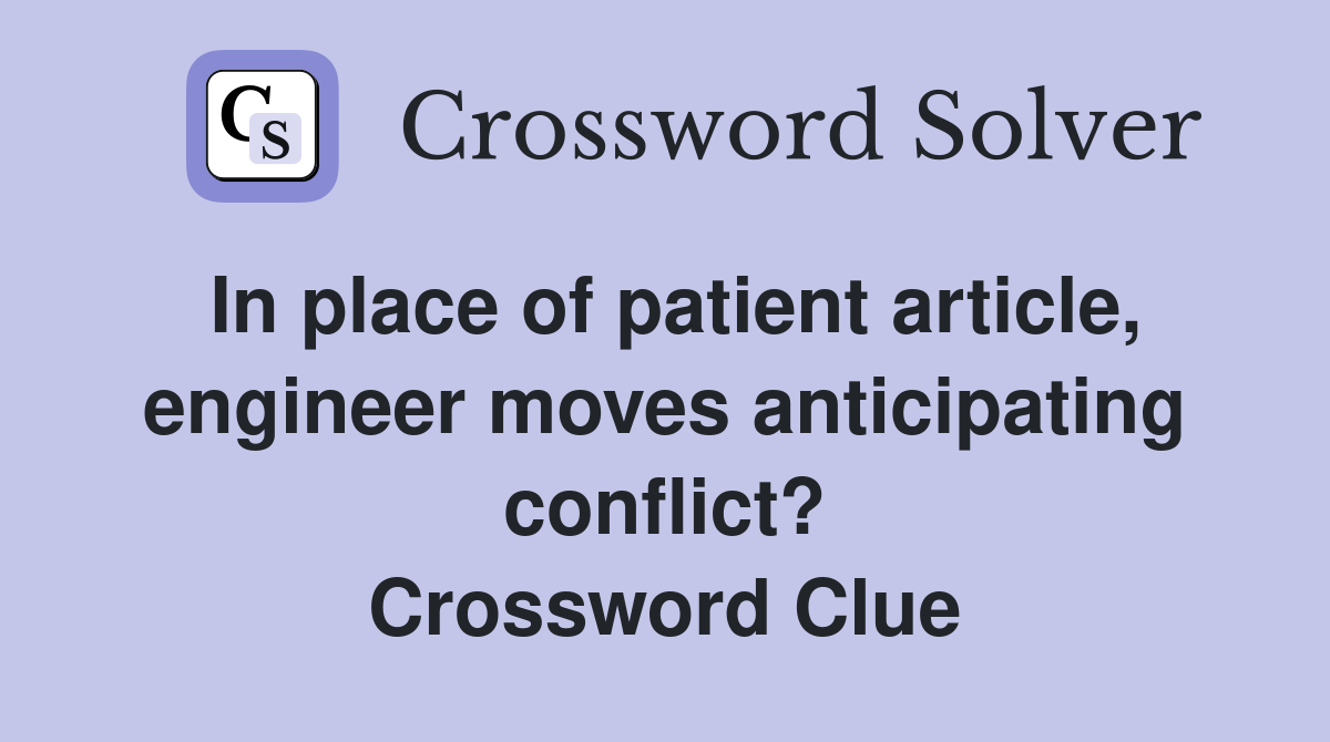 In place of patient article, engineer moves anticipating conflict? Crossword Clue