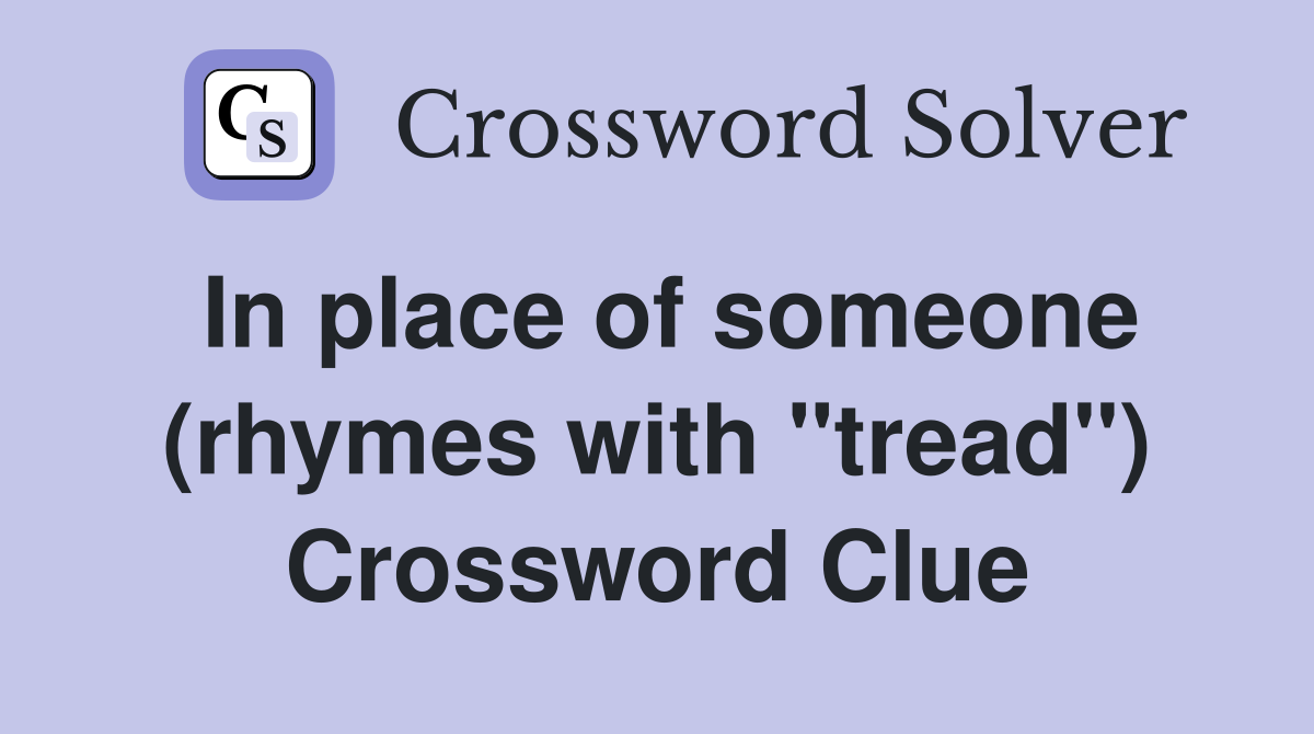 In place of someone (rhymes with "tread") Crossword Clue