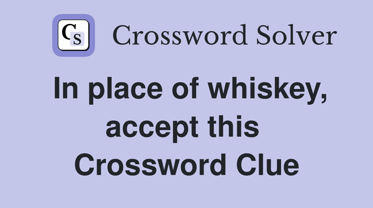 In place of whiskey, accept this  Crossword Clue