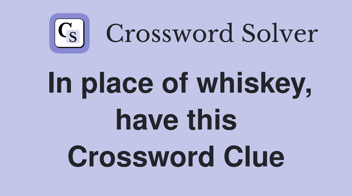 In place of whiskey, have this Crossword Clue
