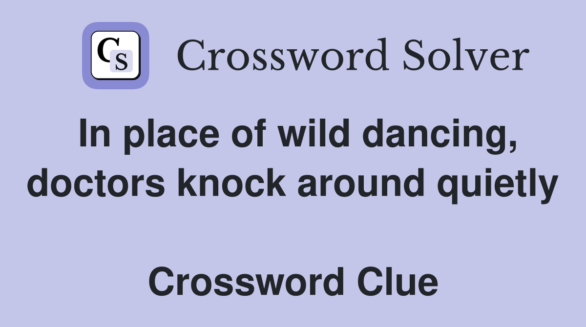 In place of wild dancing, doctors knock around quietly  Crossword Clue