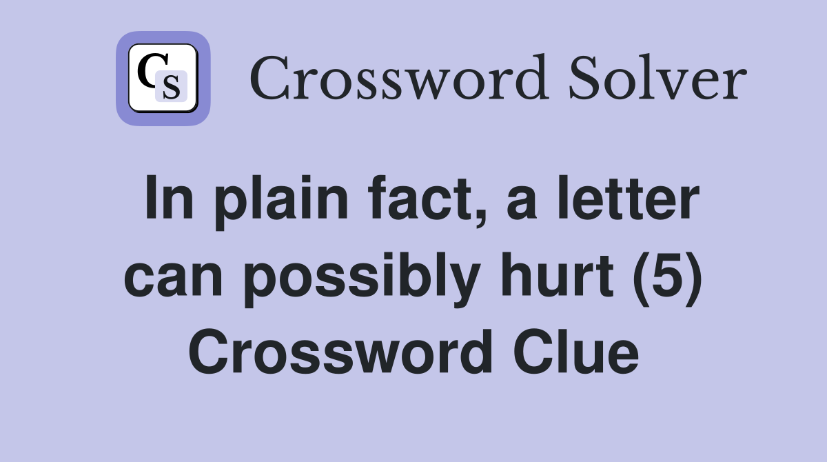 In plain fact, a letter can possibly hurt (5) Crossword Clue