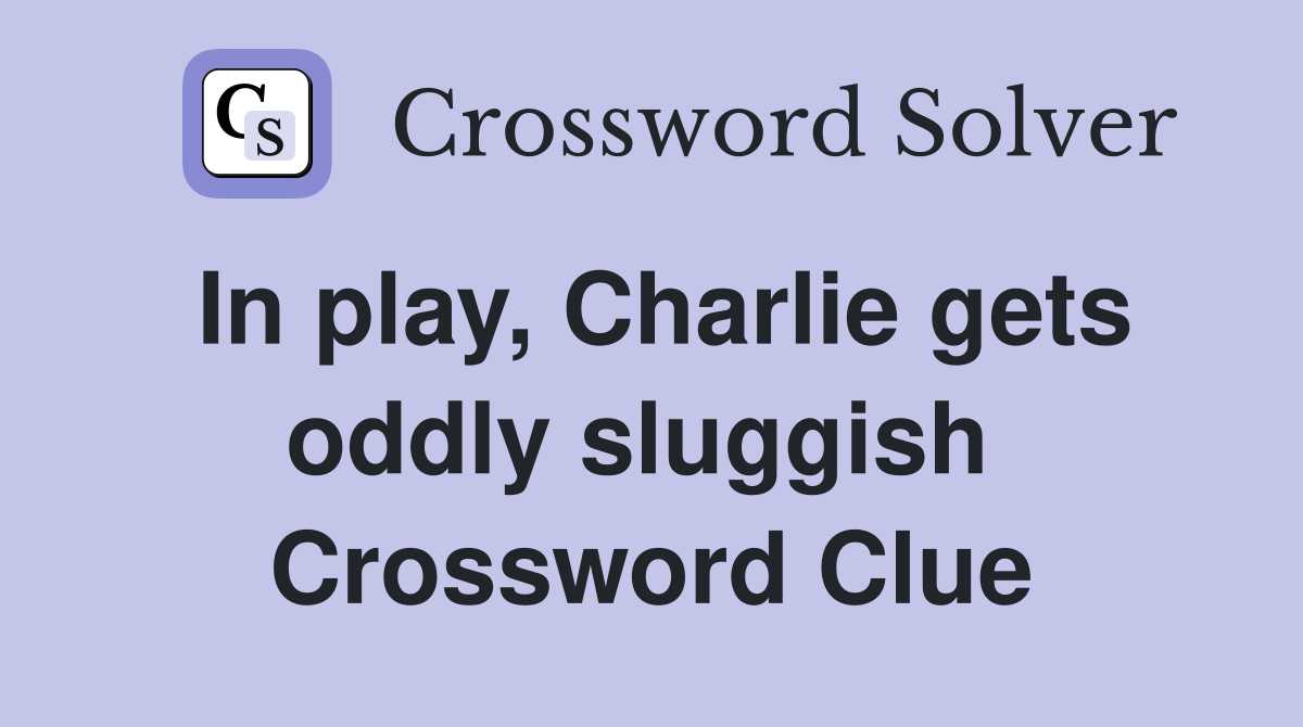 In play, Charlie gets oddly sluggish  Crossword Clue