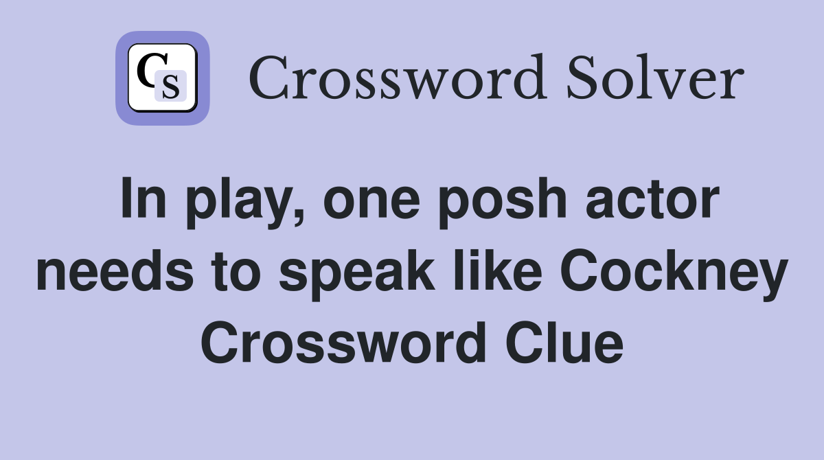 In play, one posh actor needs to speak like Cockney Crossword Clue