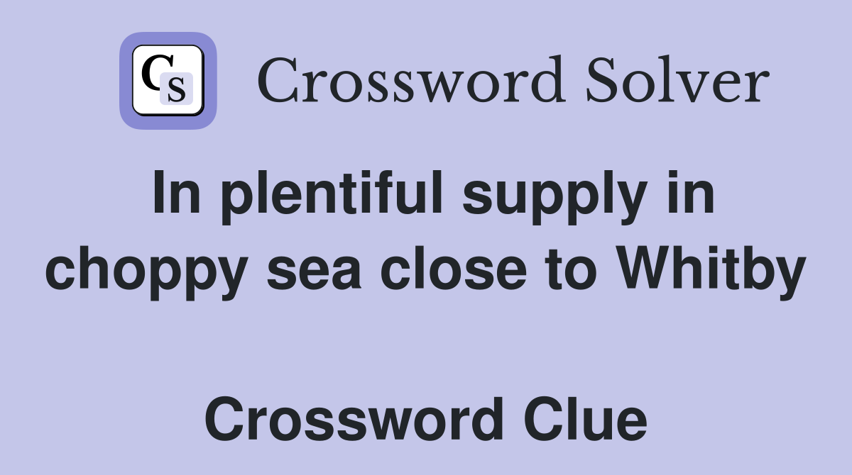 In plentiful supply in choppy sea close to Whitby  Crossword Clue