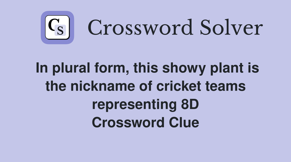In plural form, this showy plant is the nickname of cricket teams representing 8D Crossword Clue