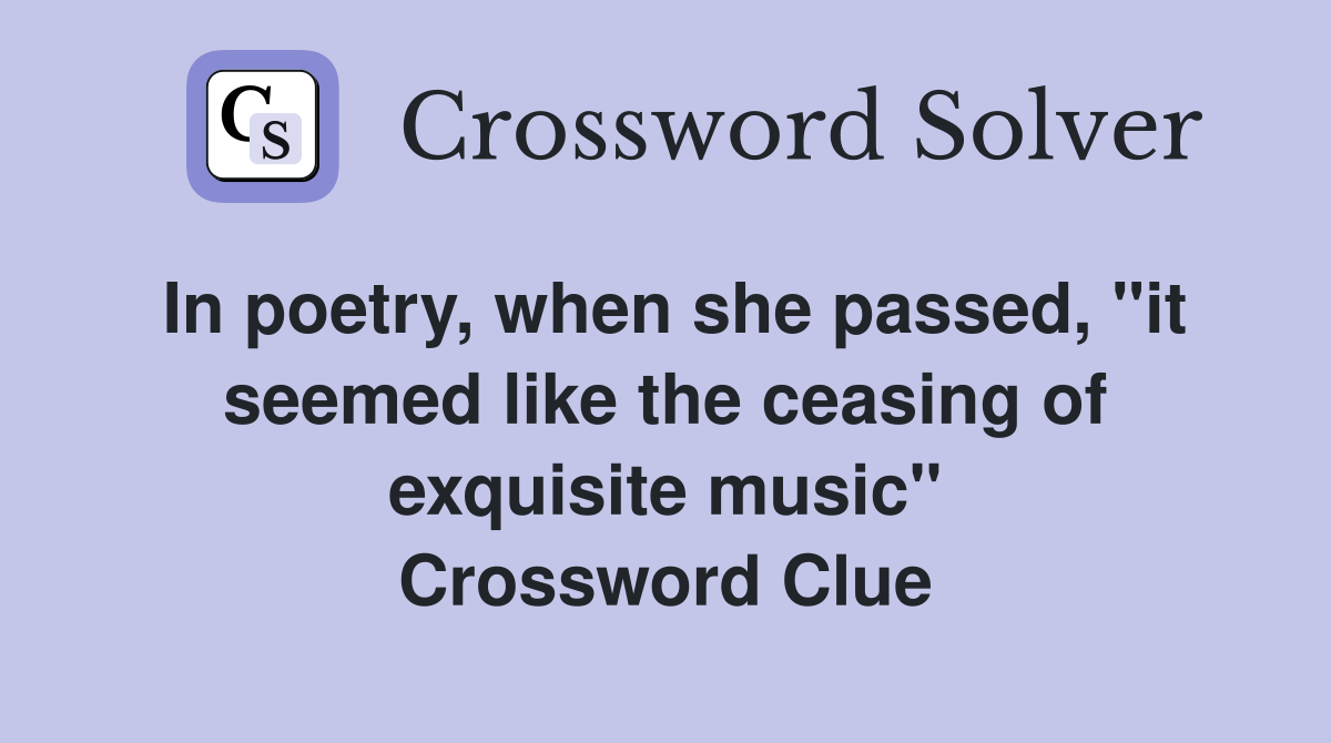 In poetry, when she passed, "it seemed like the ceasing of exquisite music" Crossword Clue