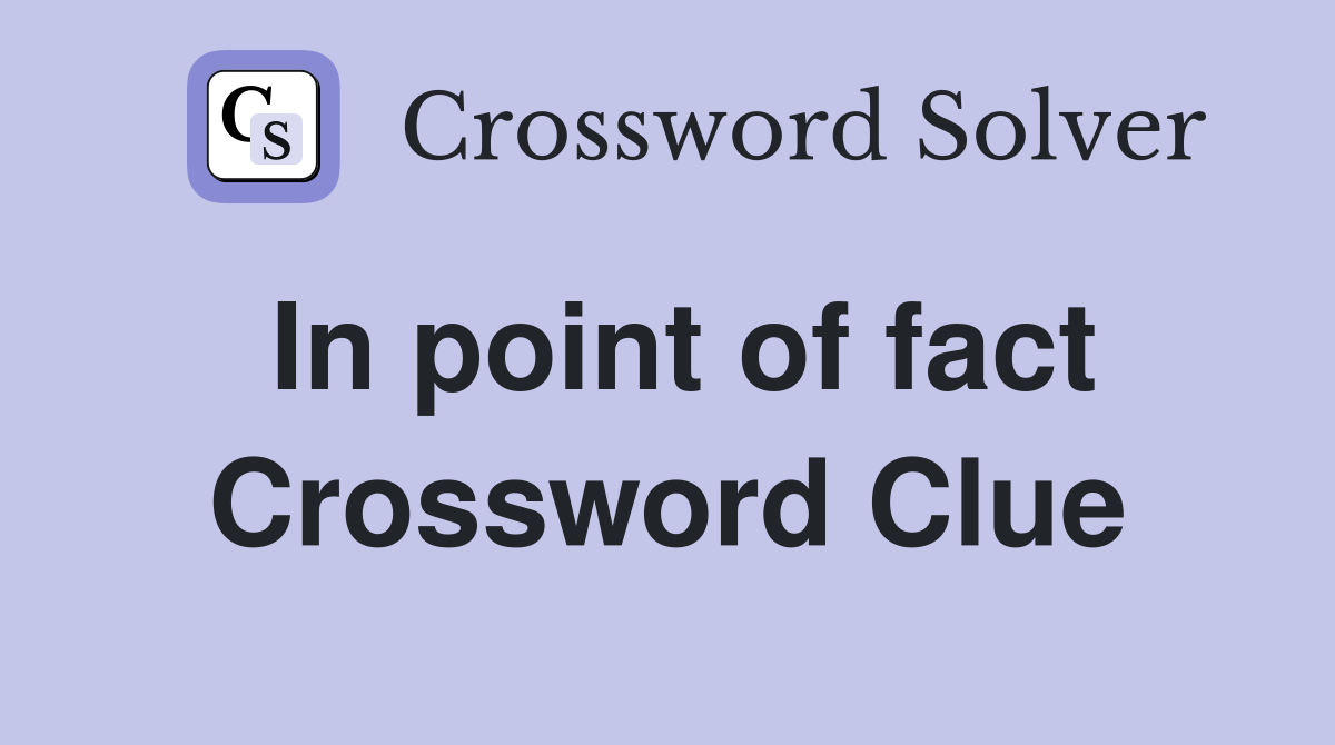 In point of fact Crossword Clue