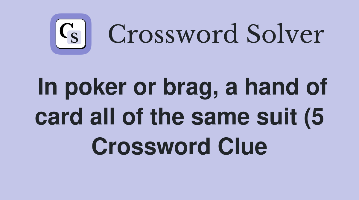 In poker or brag a hand of card all of the same suit (5) Crossword In poker or brag a hand of card all of the same suit (5) Crossword