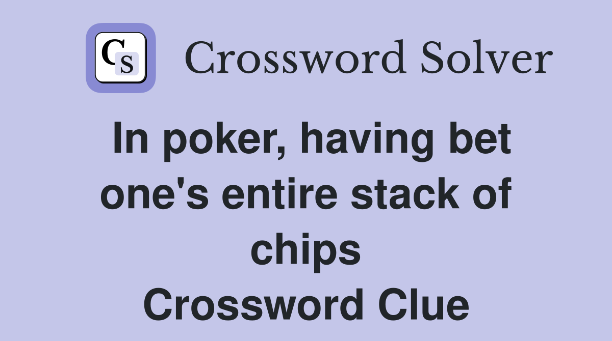 In poker, having bet one's entire stack of chips Crossword Clue