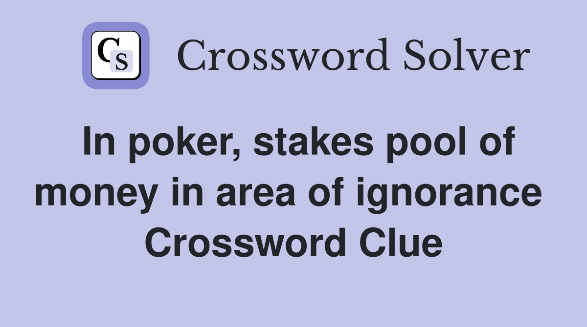 In poker, stakes pool of money in area of ignorance  Crossword Clue