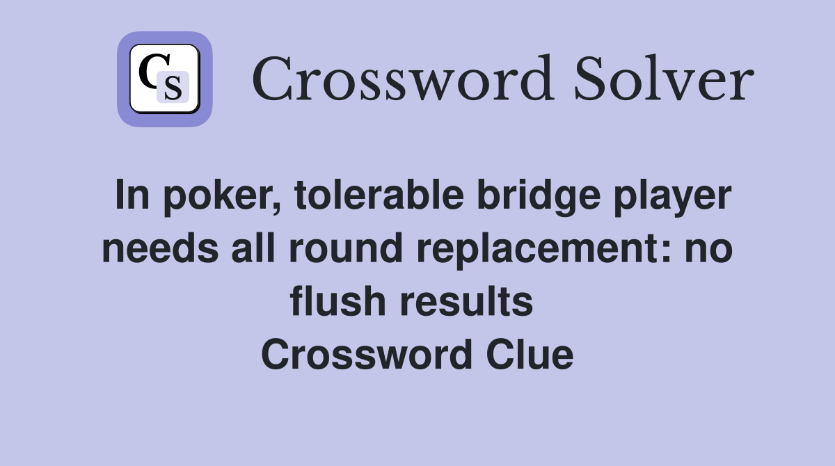 In poker, tolerable bridge player needs all round replacement: no flush results  Crossword Clue