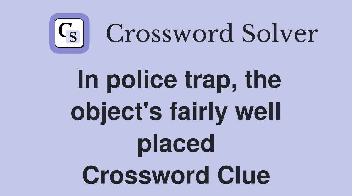 In police trap, the object's fairly well placed Crossword Clue