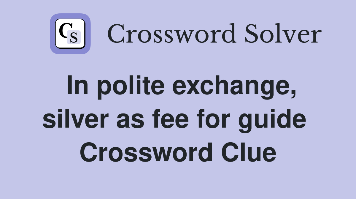 In polite exchange, silver as fee for guide  Crossword Clue