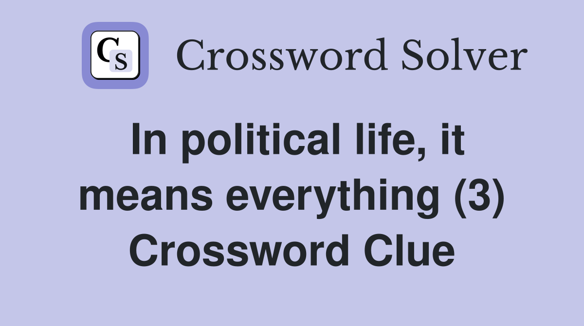 In political life, it means everything (3) Crossword Clue