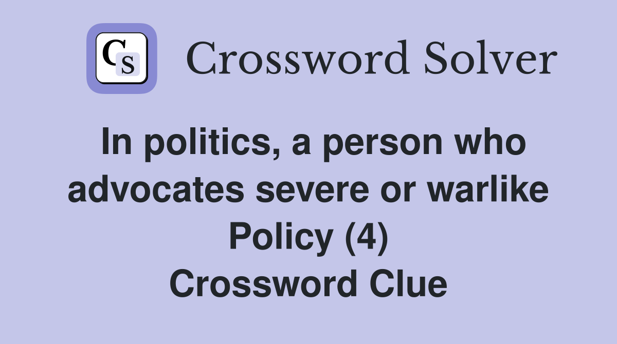 In politics, a person who advocates severe or warlike Policy (4) Crossword Clue