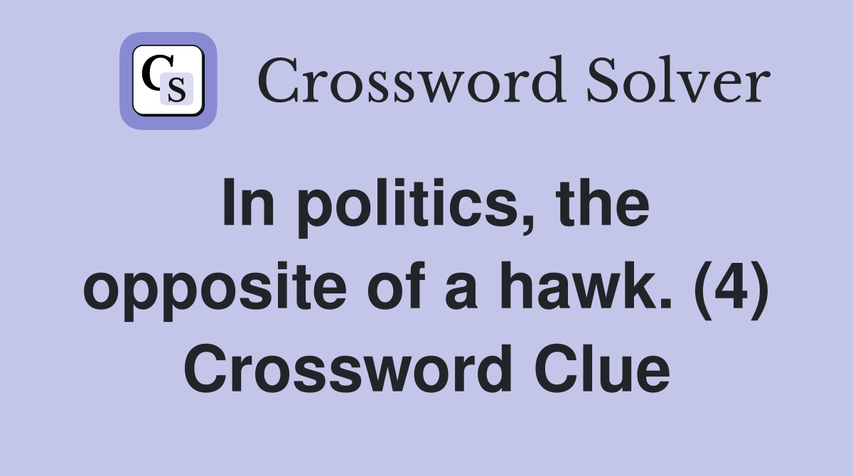 In politics, the opposite of a hawk. (4) Crossword Clue