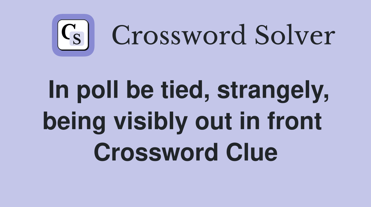 In poll be tied, strangely, being visibly out in front  Crossword Clue