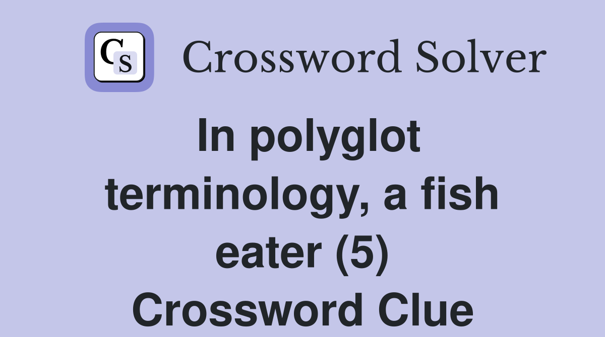 In polyglot terminology, a fish eater (5) Crossword Clue