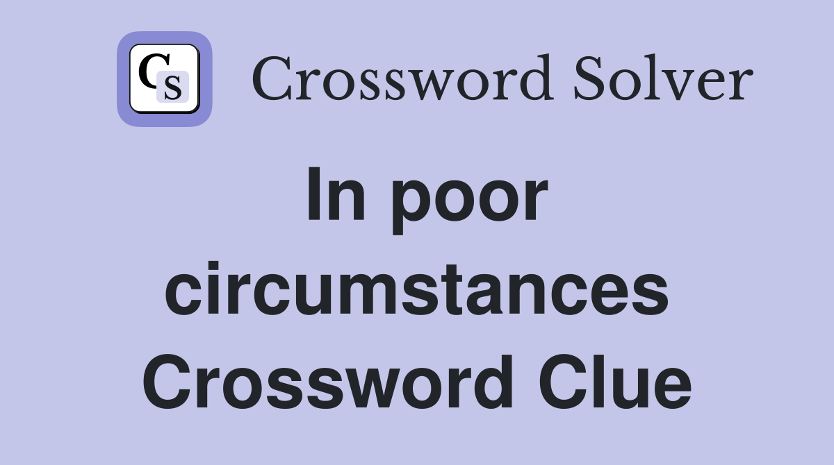 In poor circumstances Crossword Clue
